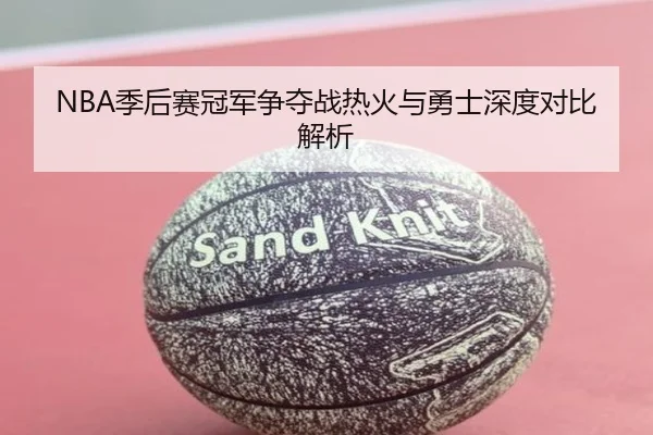 NBA季后赛冠军争夺战热火与勇士深度对比解析